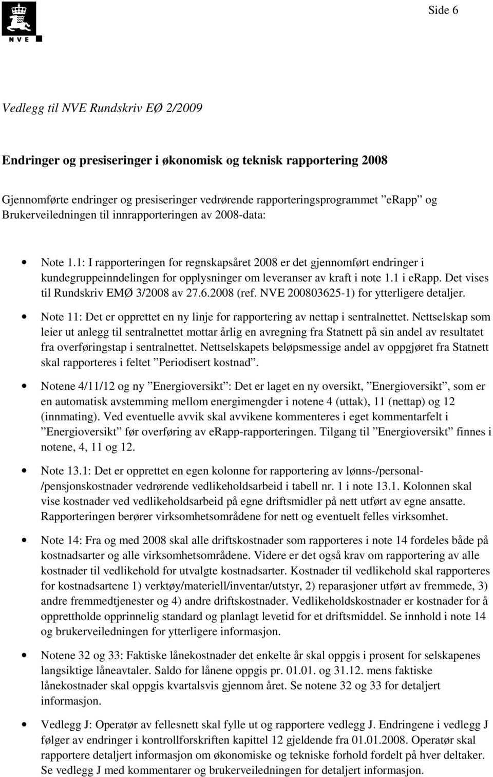 1: I rapporteringen for regnskapsåret 2008 er det gjennomført endringer i kundegruppeinndelingen for opplysninger om leveranser av kraft i note 1.1 i erapp. Det vises til Rundskriv EMØ 3/2008 av 27.6.