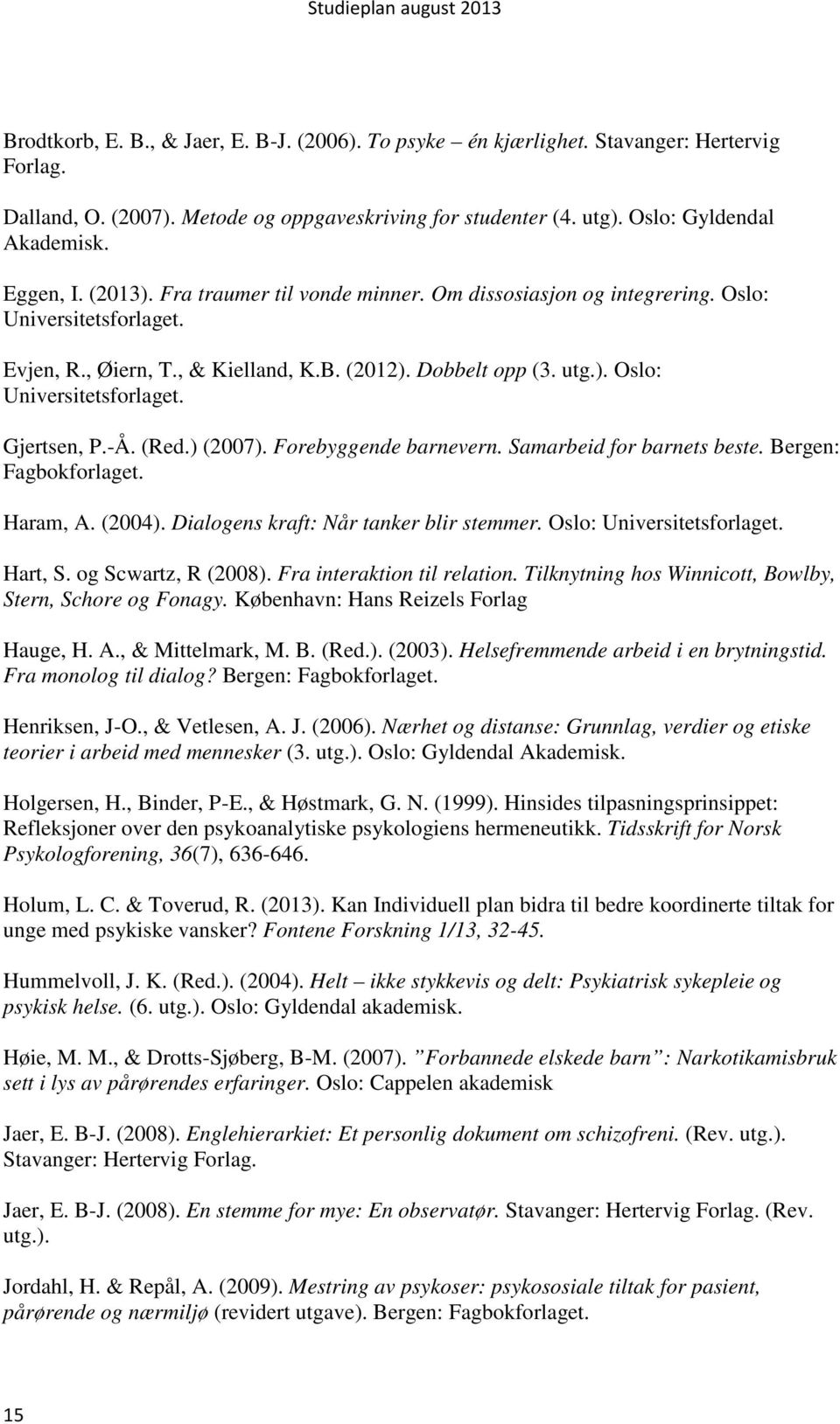 -Å. (Red.) (2007). Forebyggende barnevern. Samarbeid for barnets beste. Bergen: Fagbokforlaget. Haram, A. (2004). Dialogens kraft: Når tanker blir stemmer. Oslo: Universitetsforlaget. Hart, S.