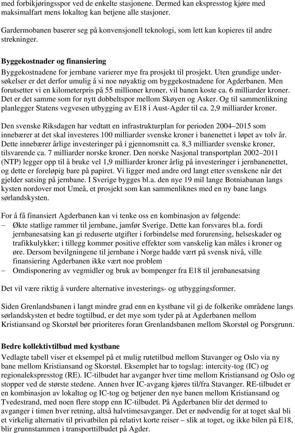 Uten grundige undersøkelser er det derfor umulig å si noe nøyaktig om byggekostnadene for Agderbanen. Men forutsetter vi en kilometerpris på 55 millioner kroner, vil banen koste ca.