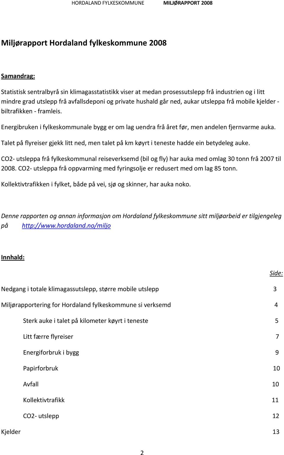 Talet på flyreiser gjekk litt ned, men talet på km køyrt i teneste hadde ein betydeleg auke. CO2 utsleppa frå fylkeskommunal reiseverksemd (bil og fly) har auka med omlag 30 tonn frå 2007 til 2008.