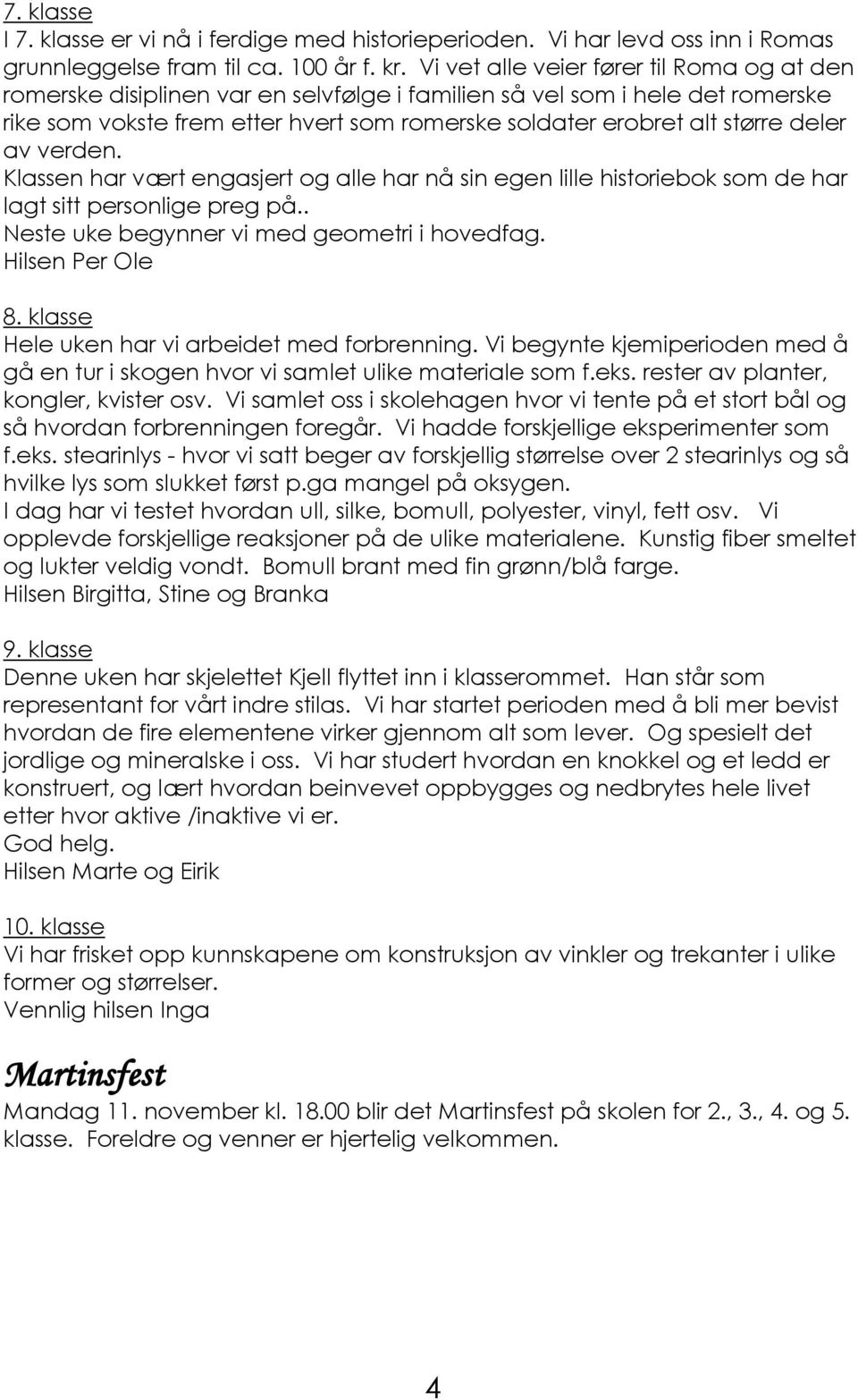 deler av verden. Klassen har vært engasjert og alle har nå sin egen lille historiebok som de har lagt sitt personlige preg på.. Neste uke begynner vi med geometri i hovedfag. Hilsen Per Ole 8.