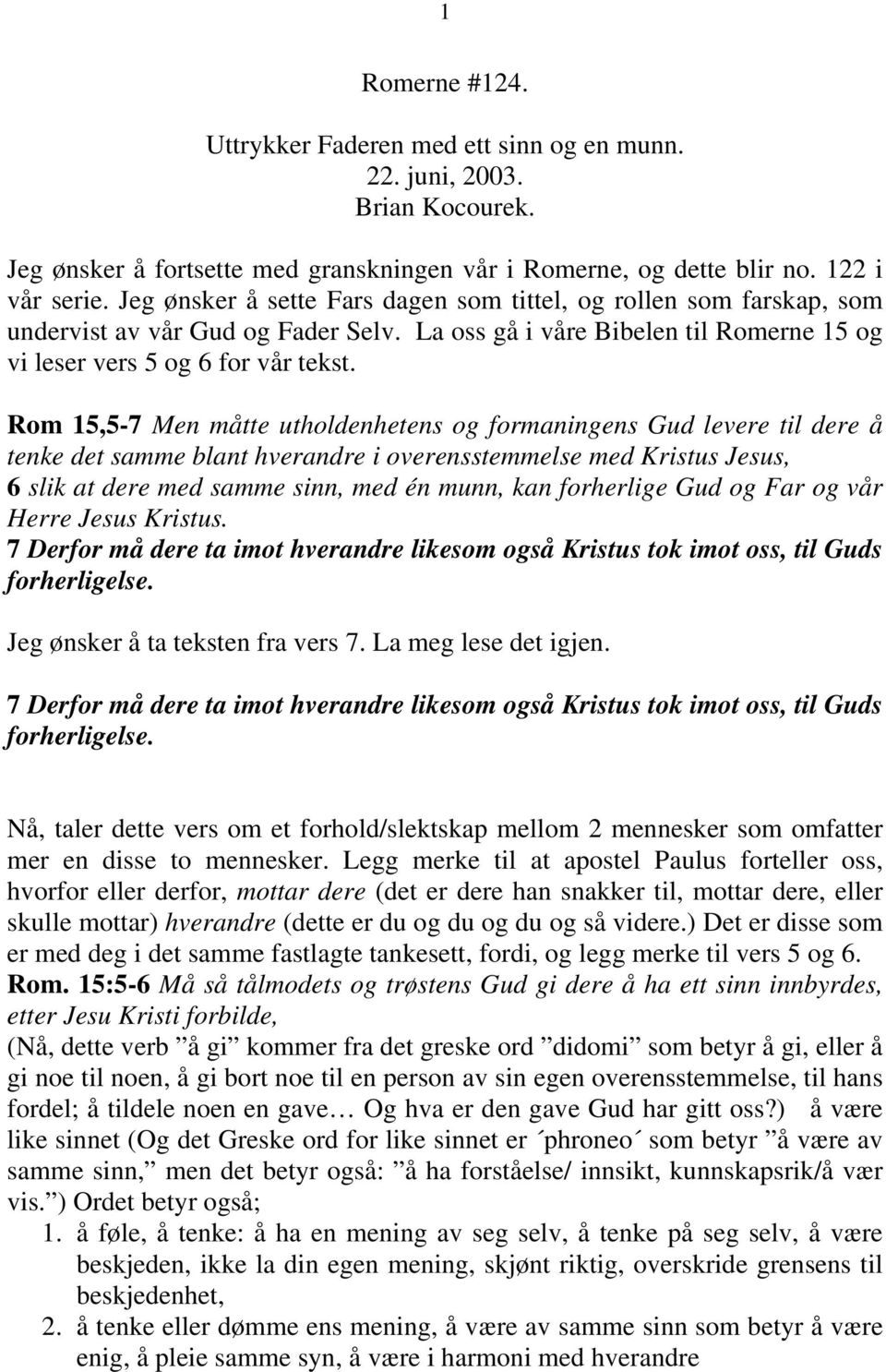 Rom 15,5-7 Men måtte utholdenhetens og formaningens Gud levere til dere å tenke det samme blant hverandre i overensstemmelse med Kristus Jesus, 6 slik at dere med samme sinn, med én munn, kan