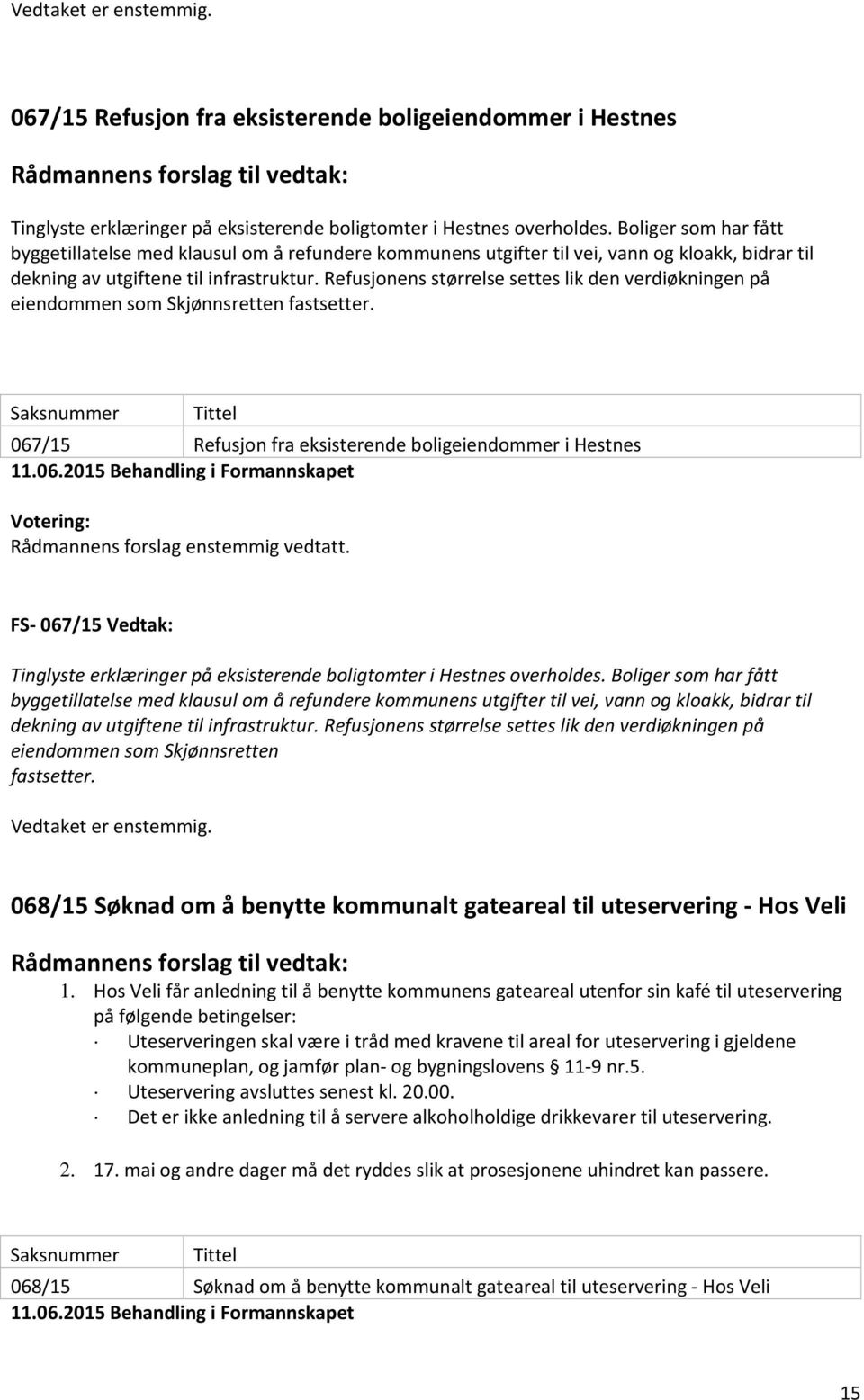 Refusjonens størrelse settes lik den verdiøkningen på eiendommen som Skjønnsretten fastsetter. Saksnummer Tittel 067/15 Refusjon fra eksisterende boligeiendommer i Hestnes 11.06.2015 Behandling i Formannskapet Votering: Rådmannens forslag enstemmig vedtatt.