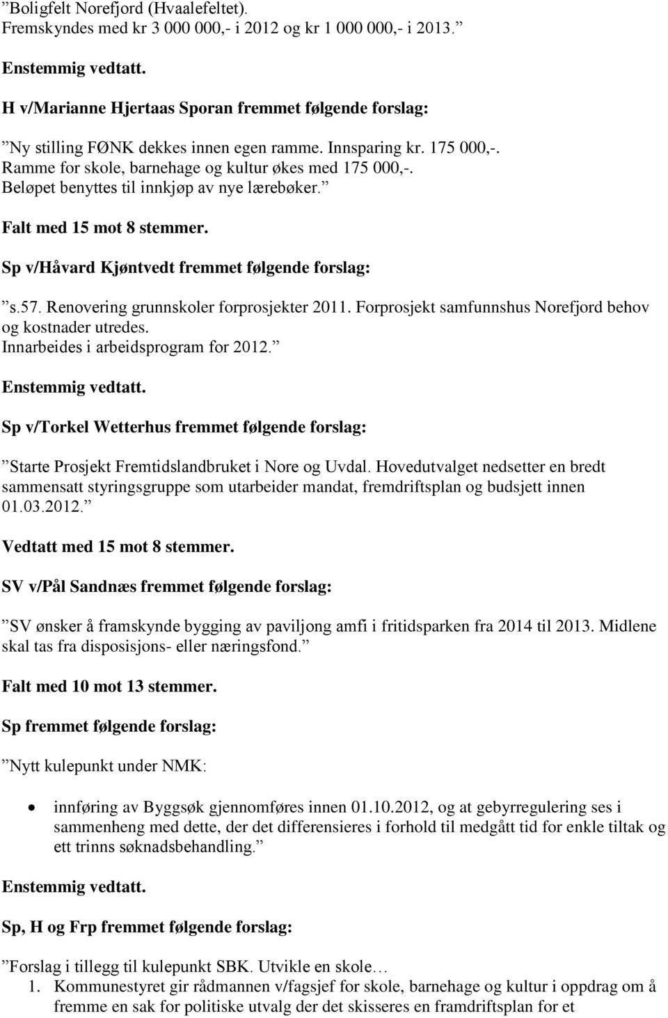 Beløpet benyttes til innkjøp av nye lærebøker. Falt med 15 mot 8 stemmer. Sp v/håvard Kjøntvedt fremmet følgende forslag: s.57. Renovering grunnskoler forprosjekter 2011.