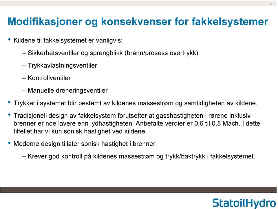 Tradisjonell design av fakkelsystem forutsetter at gasshastigheten i rørene inklusiv brenner er noe lavere enn lydhastigheten.