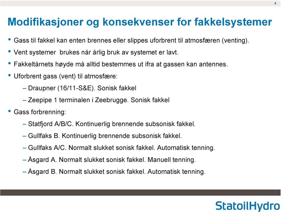 Sonisk fakkel Zeepipe 1 terminalen i Zeebrugge. Sonisk fakkel Gass forbrenning: Statfjord A/B/C. Kontinuerlig brennende subsonisk fakkel. Gullfaks B.