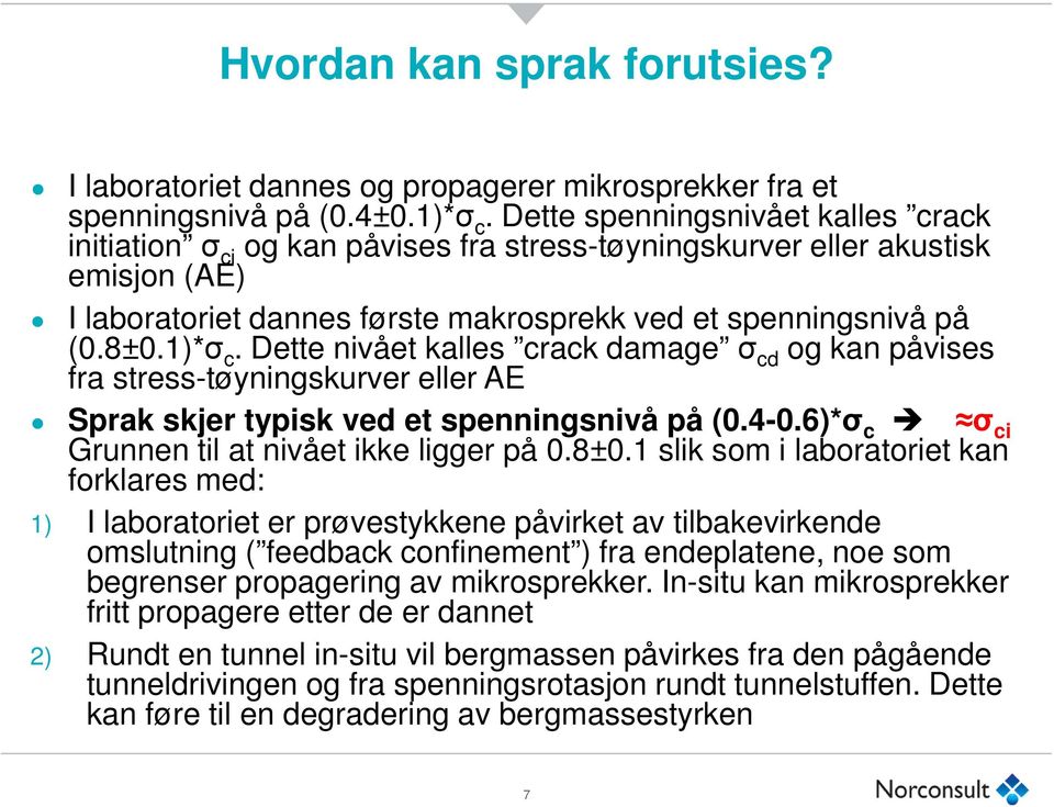 Dette nivået kalles crack damage σ cd og kan påvises fra stress-tøyningskurver eller AE Sprak skjer typisk ved et spenningsnivå på (0.4-0.6)*σ c σ ci Grunnen til at nivået ikke ligger på 0.8±0.