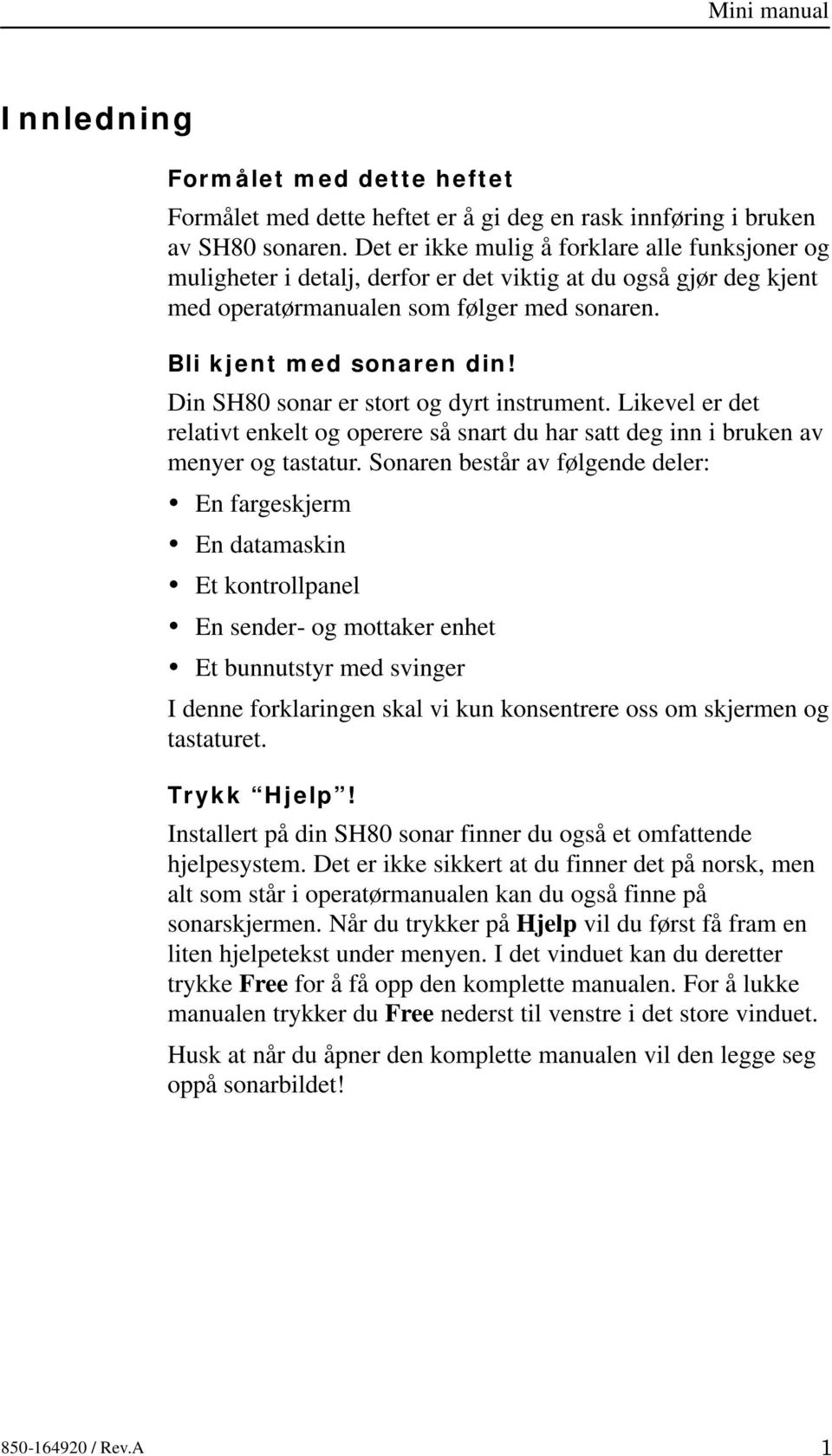 Din SH80 sonar er stort og dyrt instrument. Likevel er det relativt enkelt og operere så snart du har satt deg inn i bruken av menyer og tastatur.