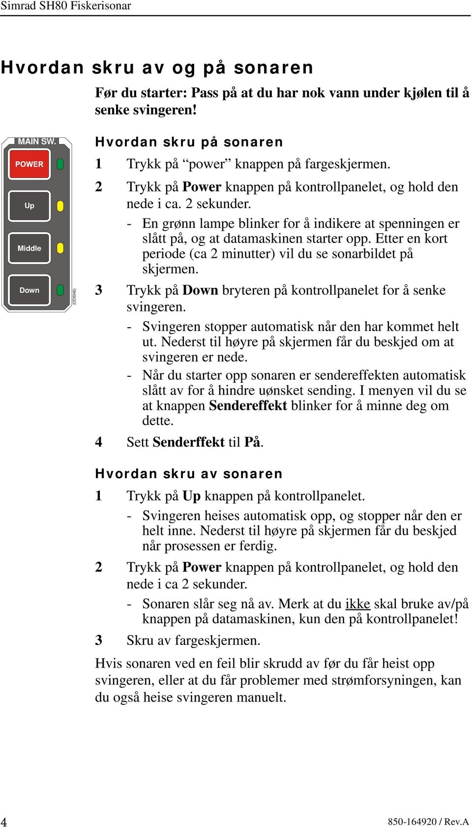 - En grønn lampe blinker for å indikere at spenningen er slått på, og at datamaskinen starter opp. Etter en kort periode (ca 2 minutter) vil du se sonarbildet på skjermen.