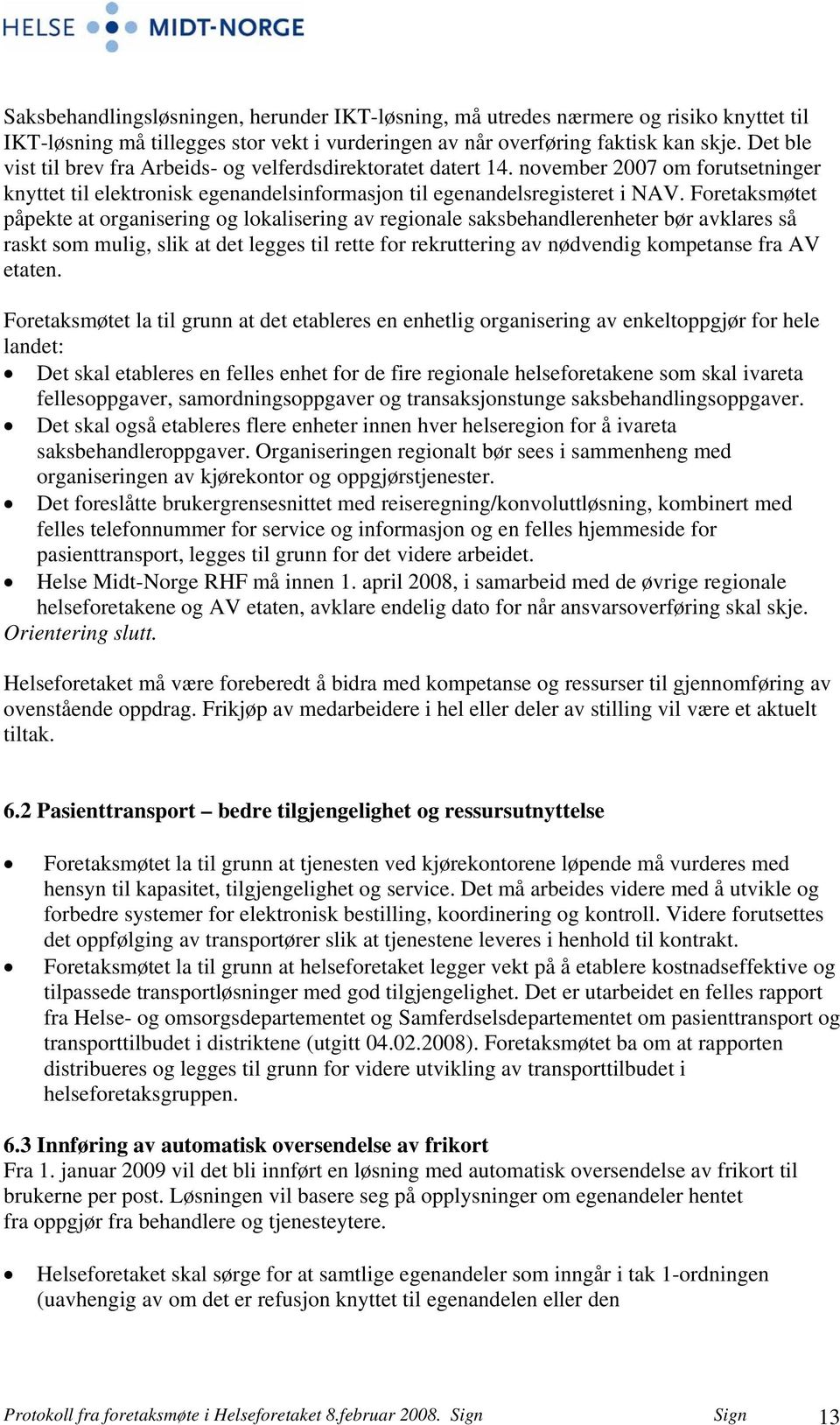 Foretaksmøtet påpekte at organisering og lokalisering av regionale saksbehandlerenheter bør avklares så raskt som mulig, slik at det legges til rette for rekruttering av nødvendig kompetanse fra AV