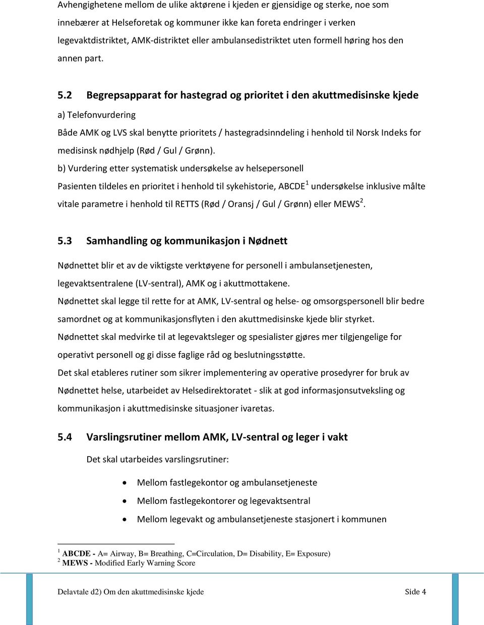 2 Begrepsapparat for hastegrad og prioritet i den akuttmedisinske kjede a) Telefonvurdering Både AMK og LVS skal benytte prioritets / hastegradsinndeling i henhold til Norsk Indeks for medisinsk