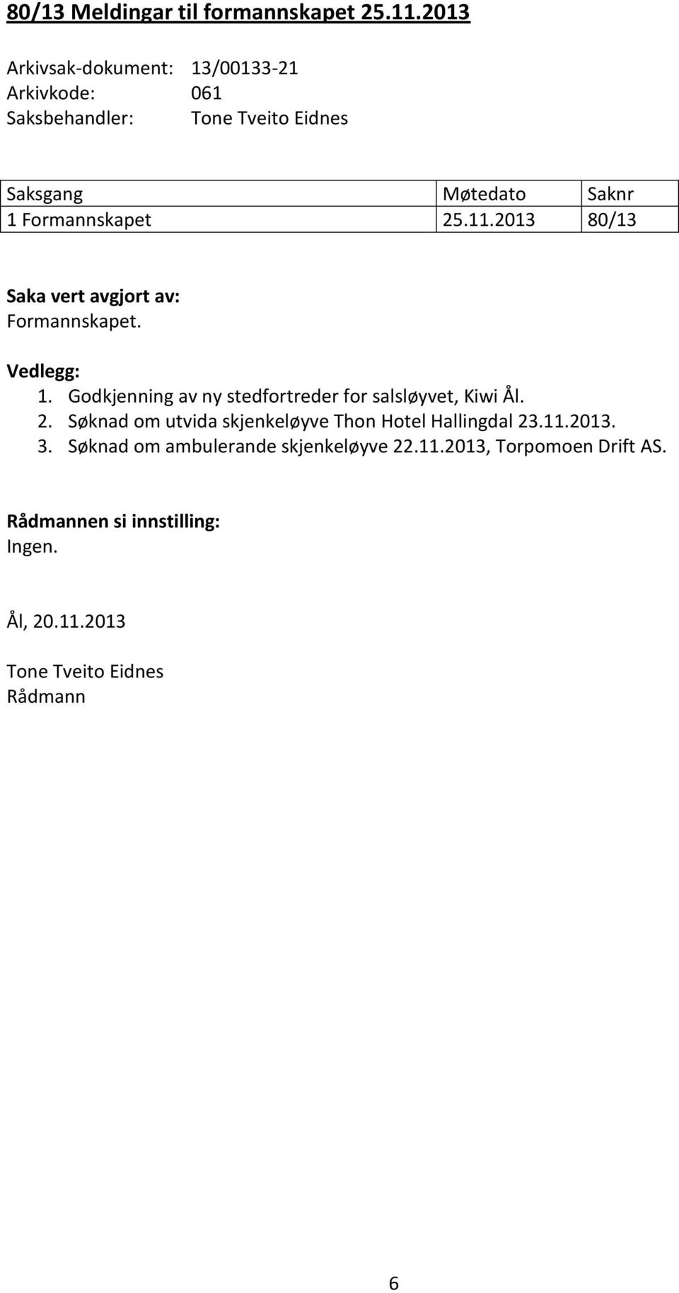 25.11.2013 80/13 Saka vert avgjort av: Formannskapet. Vedlegg: 1. Godkjenning av ny stedfortreder for salsløyvet, Kiwi Ål. 2.