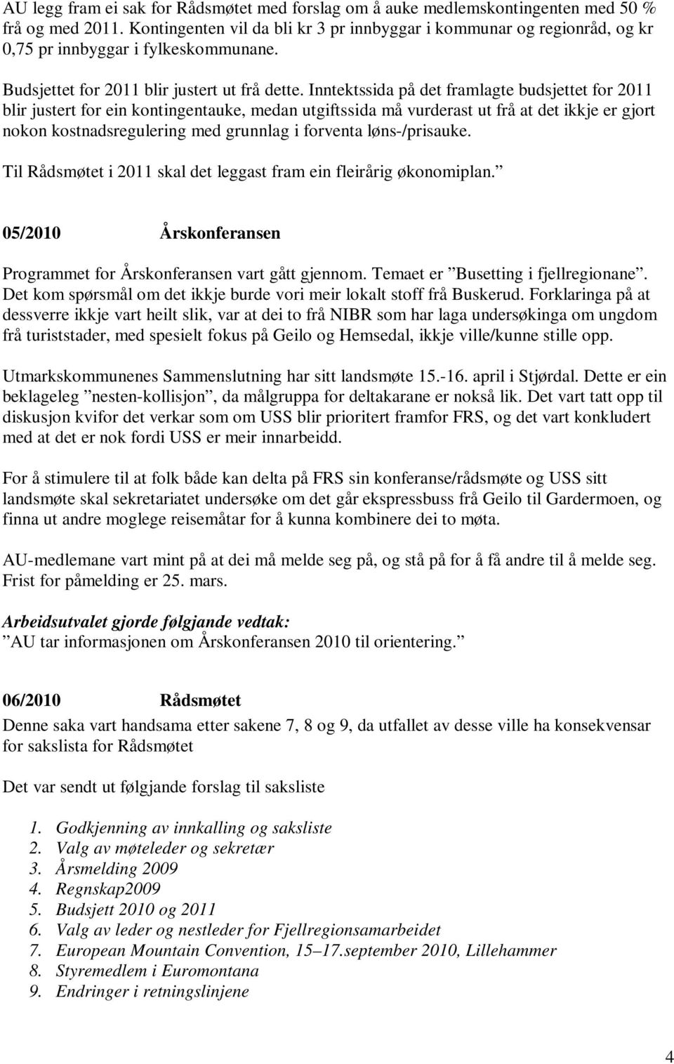 Inntektssida på det framlagte budsjettet for 2011 blir justert for ein kontingentauke, medan utgiftssida må vurderast ut frå at det ikkje er gjort nokon kostnadsregulering med grunnlag i forventa