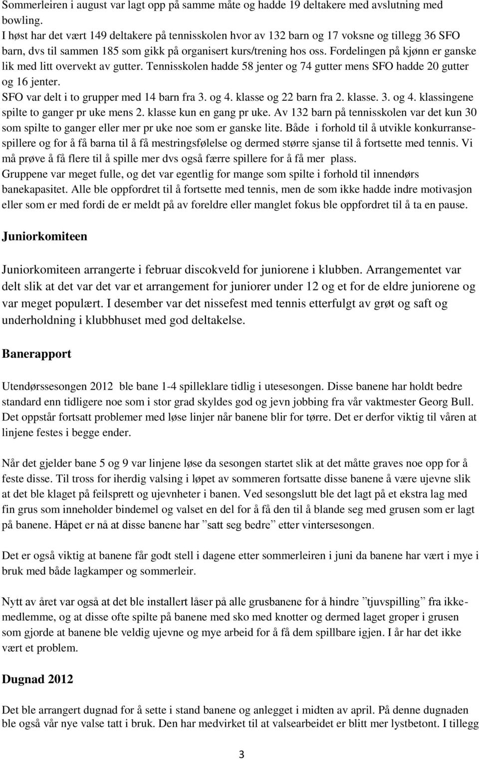 Fordelingen på kjønn er ganske lik med litt overvekt av gutter. Tennisskolen hadde 58 jenter og 74 gutter mens SFO hadde 20 gutter og 16 jenter. SFO var delt i to grupper med 14 barn fra 3. og 4.