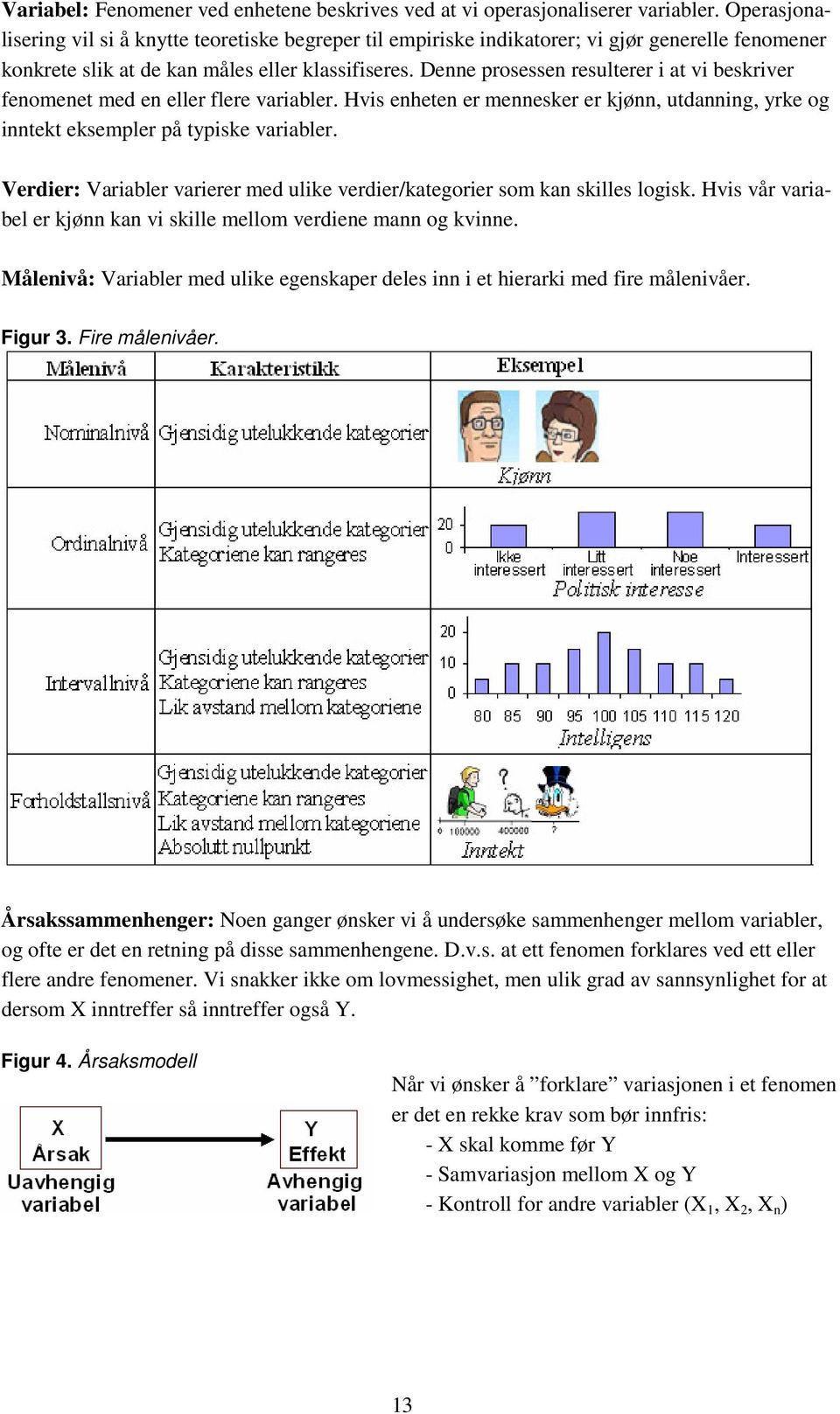 Denne prosessen resulterer i at vi beskriver fenomenet med en eller flere variabler. Hvis enheten er mennesker er kjønn, utdanning, yrke og inntekt eksempler på typiske variabler.