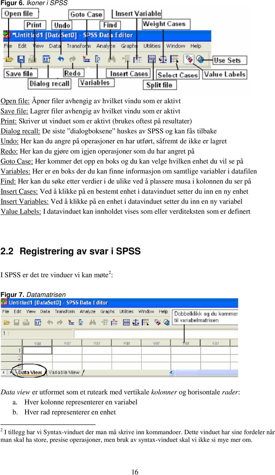 resultater) Dialog recall: De siste dialogboksene huskes av SPSS og kan fås tilbake Undo: Her kan du angre på operasjoner en har utført, såfremt de ikke er lagret Redo: Her kan du gjøre om igjen