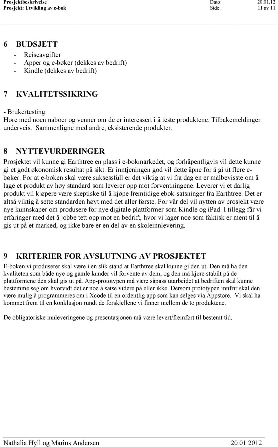 8 NYTTEVURDERINGER Prosjektet vil kunne gi Earthtree en plass i e-bokmarkedet, og forhåpentligvis vil dette kunne gi et godt økonomisk resultat på sikt.