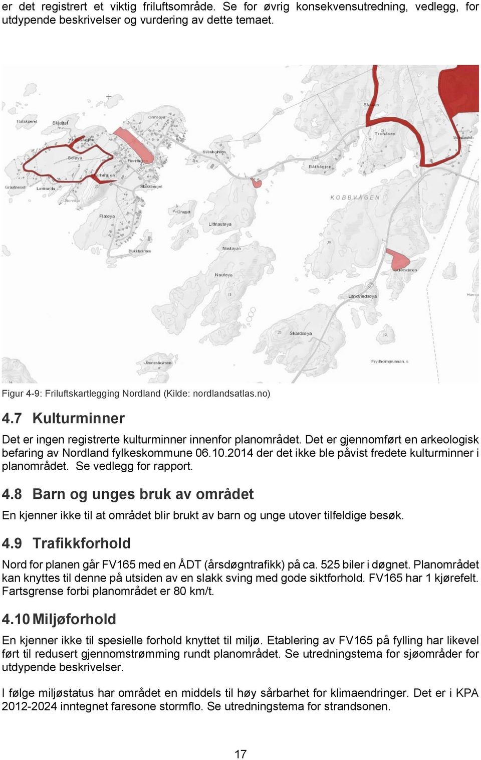 Det er gjennomført en arkeologisk befaring av Nordland fylkeskommune 06.10.2014 der det ikke ble påvist fredete kulturminner i planområdet. Se vedlegg for rapport. 4.