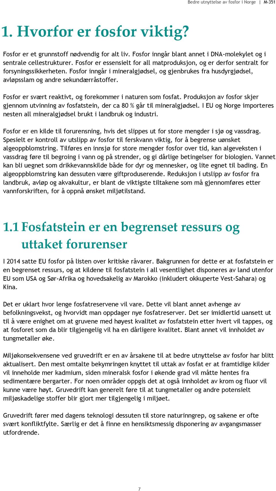 Fosfor er svært reaktivt, og forekommer i naturen som fosfat. Produksjon av fosfor skjer gjennom utvinning av fosfatstein, der ca 80 % går til mineralgjødsel.