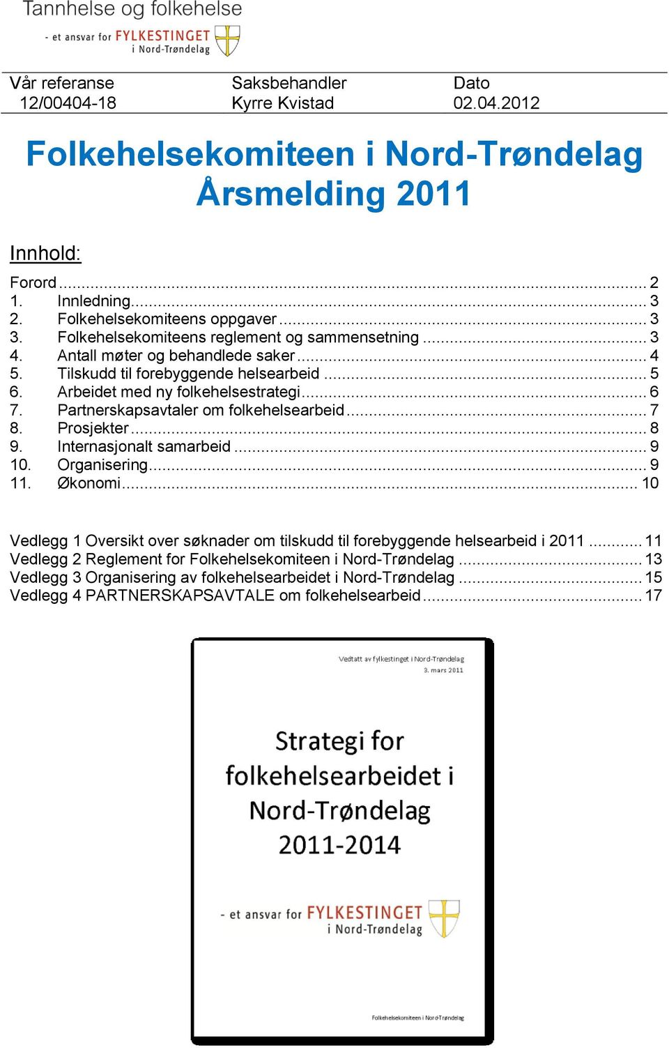 Arbeidet med ny folkehelsestrategi... 6 7. Partnerskapsavtaler om folkehelsearbeid... 7 8. Prosjekter... 8 9. Internasjonalt samarbeid... 9 10. Organisering... 9 11. Økonomi.