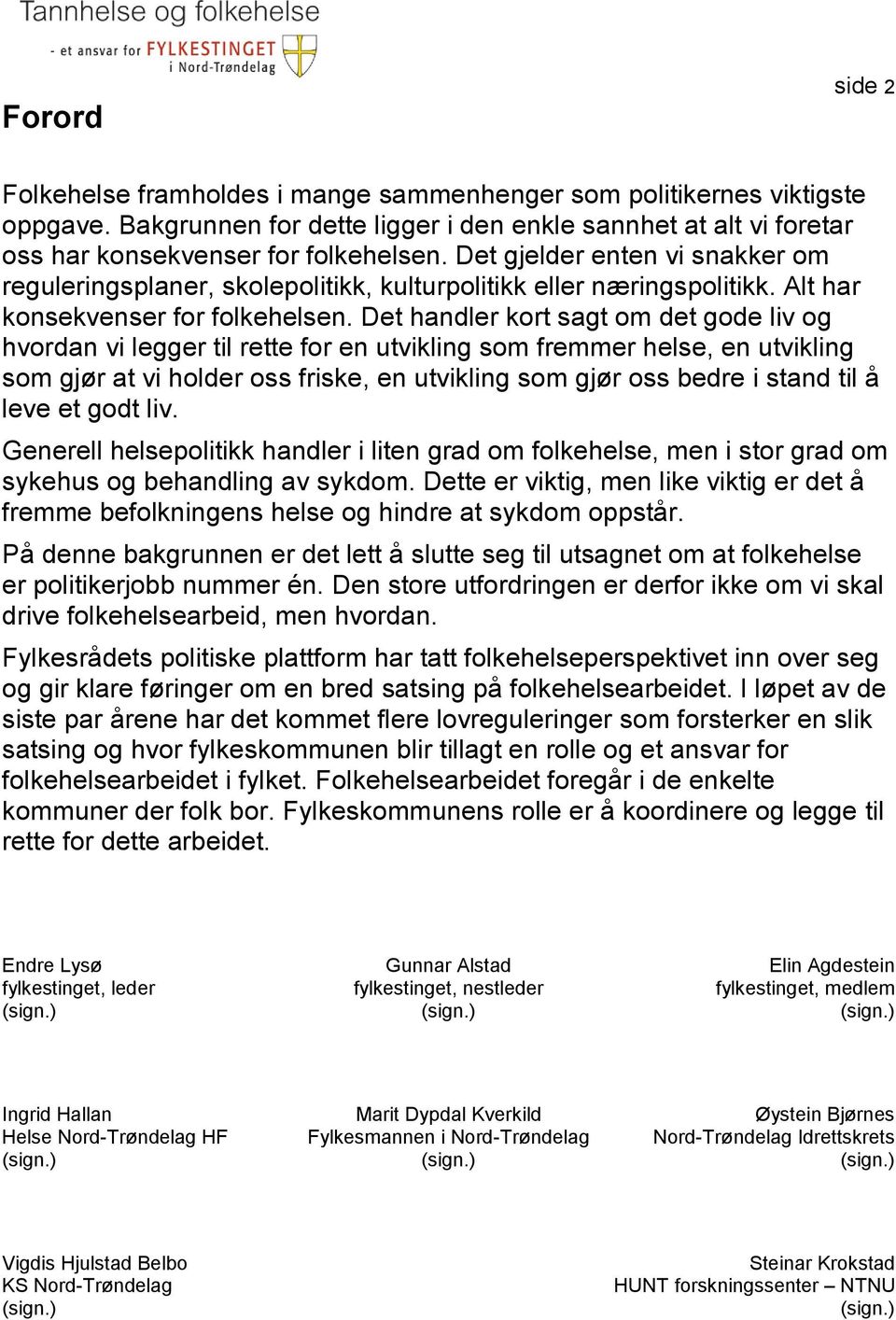 Det handler kort sagt om det gode liv og hvordan vi legger til rette for en utvikling som fremmer helse, en utvikling som gjør at vi holder oss friske, en utvikling som gjør oss bedre i stand til å