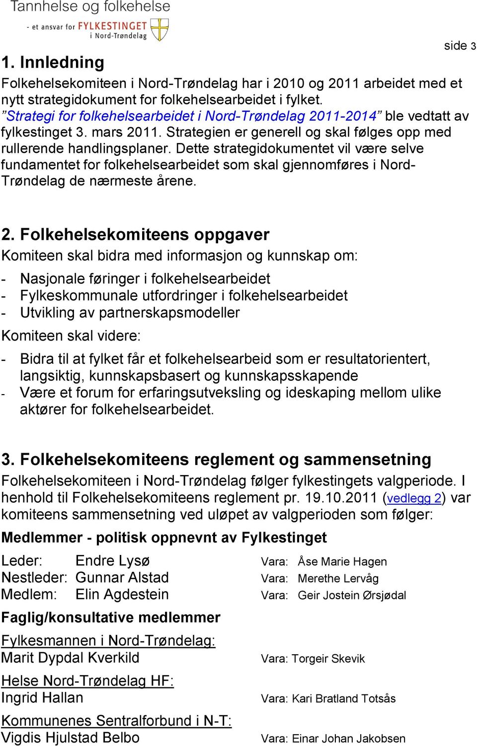 Dette strategidokumentet vil være selve fundamentet for folkehelsearbeidet som skal gjennomføres i Nord- Trøndelag de nærmeste årene. 2.