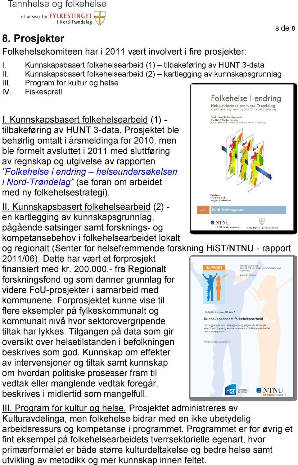 Prosjektet ble behørlig omtalt i årsmeldinga for 2010, men ble formelt avsluttet i 2011 med sluttføring av regnskap og utgivelse av rapporten Folkehelse i endring helseundersøkelsen i Nord-Trøndelag