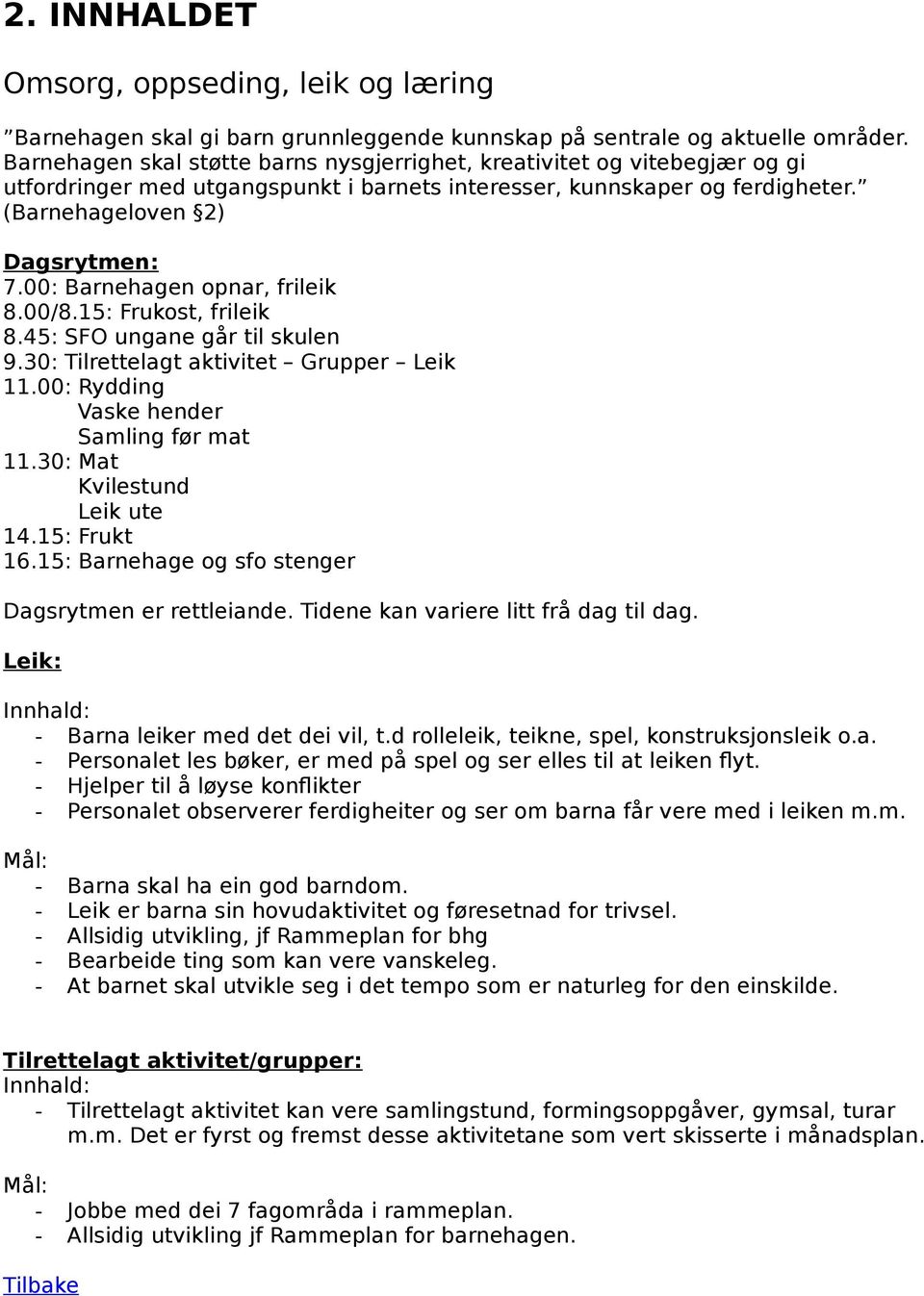 00: Barnehagen opnar, frileik 8.00/8.15: Frukost, frileik 8.45: SFO ungane går til skulen 9.30: Tilrettelagt aktivitet Grupper Leik 11.00: Rydding Vaske hender Samling før mat 11.