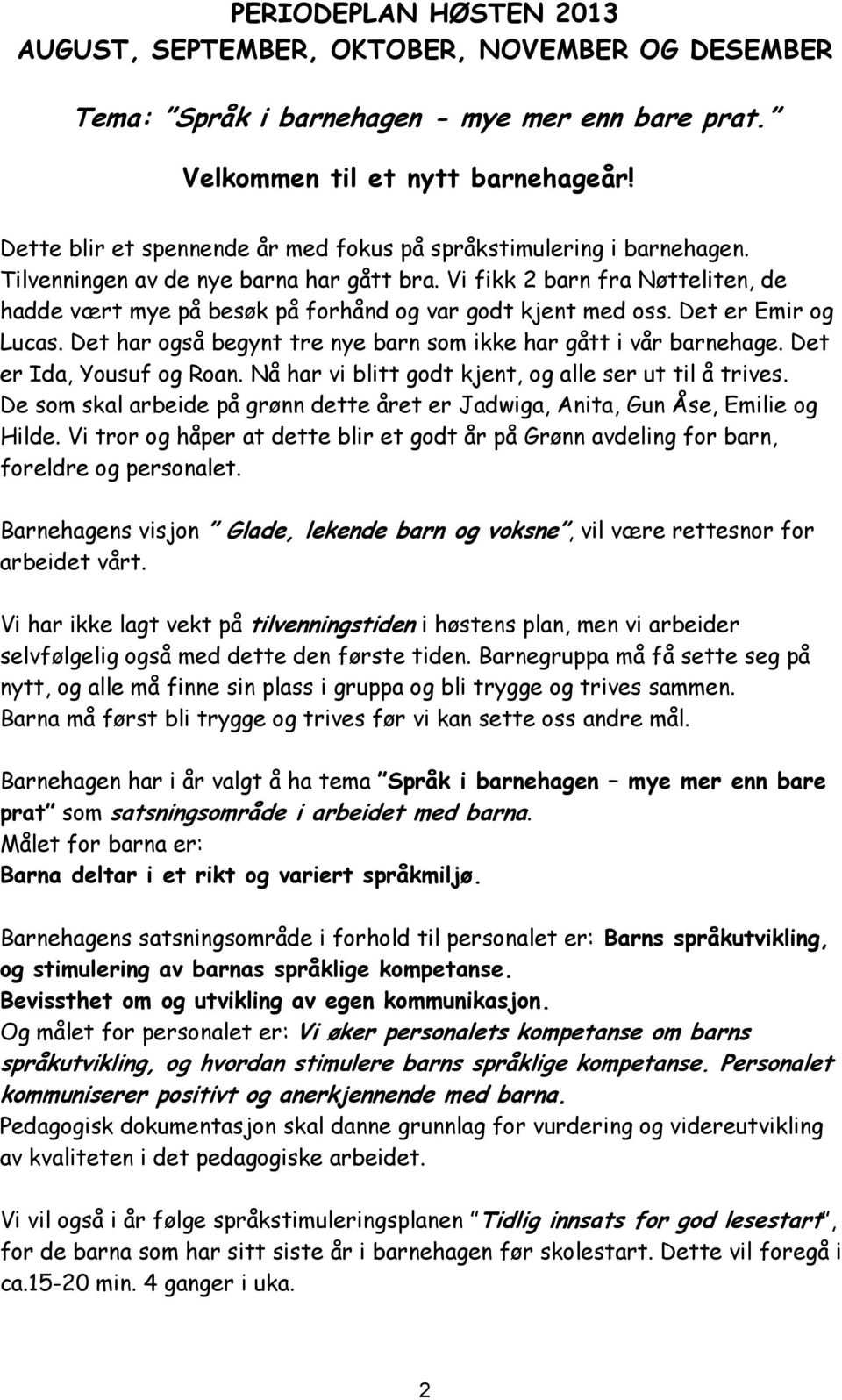 Vi fikk 2 barn fra Nøtteliten, de hadde vært mye på besøk på forhånd og var godt kjent med oss. Det er Emir og Lucas. Det har også begynt tre nye barn som ikke har gått i vår barnehage.