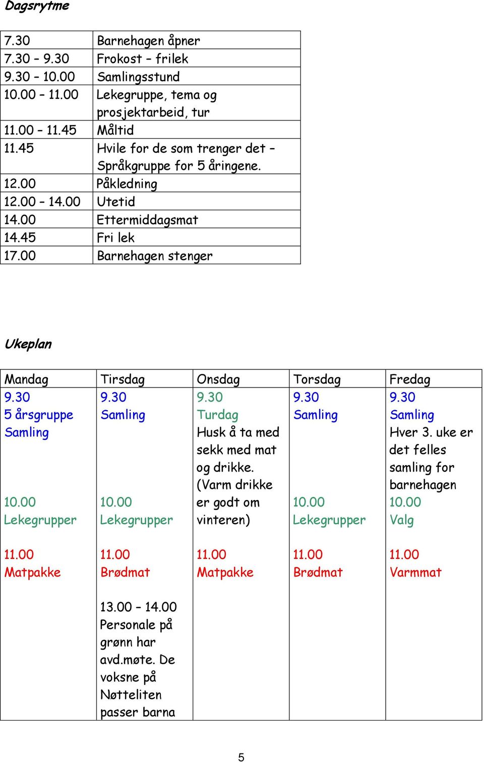 00 Barnehagen stenger Ukeplan Mandag Tirsdag Onsdag Torsdag Fredag 9.30 5 årsgruppe Samling 10.00 Lekegrupper 9.30 Samling 10.00 Lekegrupper 9.30 Turdag Husk å ta med sekk med mat og drikke.