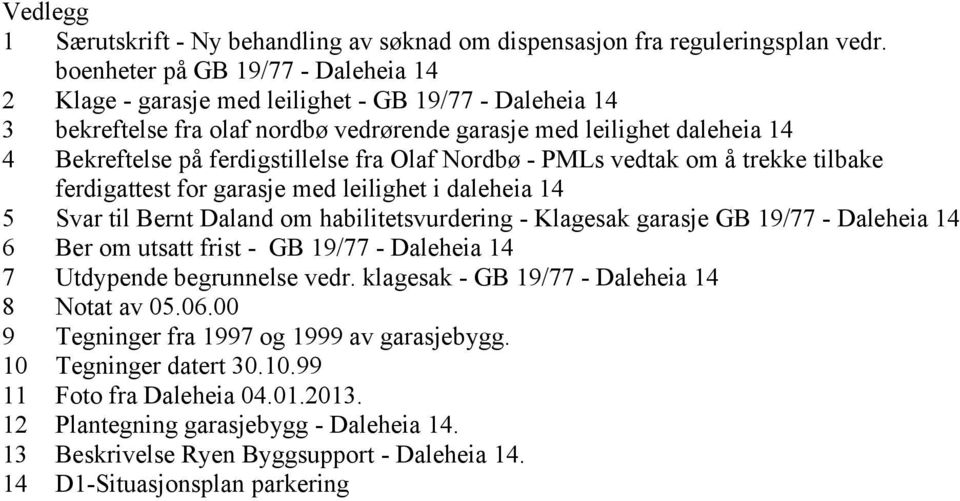 ferdigstillelse fra Olaf Nordbø - PMLs vedtak om å trekke tilbake ferdigattest for garasje med leilighet i daleheia 14 5 Svar til Bernt Daland om habilitetsvurdering - Klagesak garasje GB 19/77 -