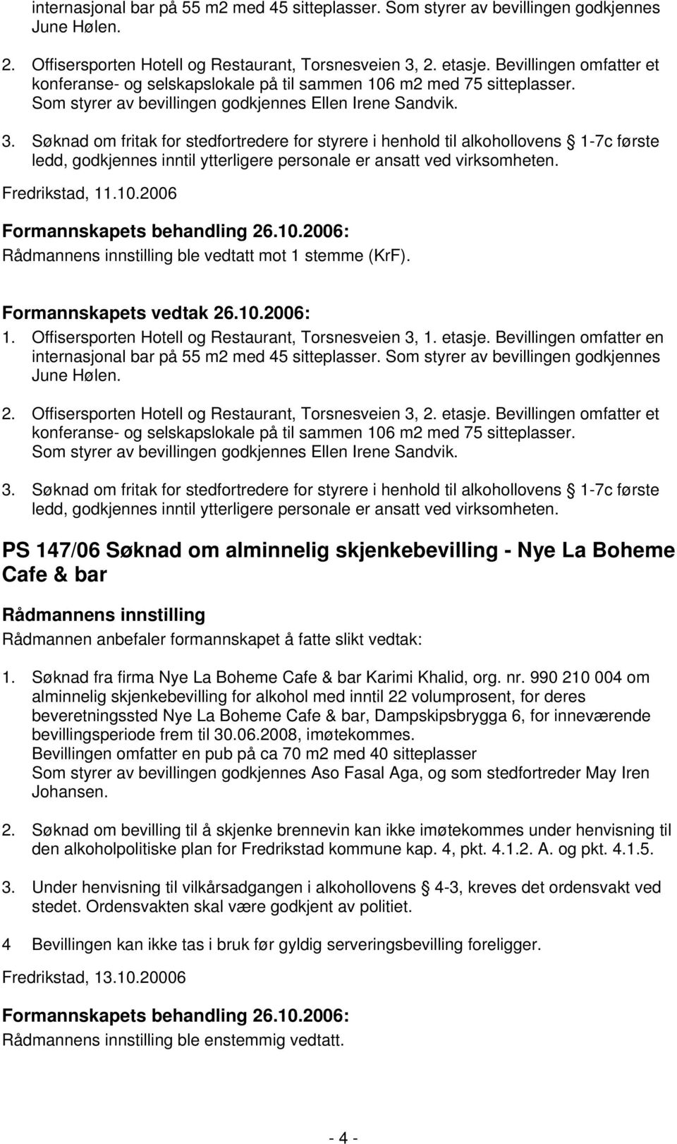 Søknad om fritak for stedfortredere for styrere i henhold til alkohollovens 1-7c første ledd, godkjennes inntil ytterligere personale er ansatt ved virksomheten. Fredrikstad, 11.10.