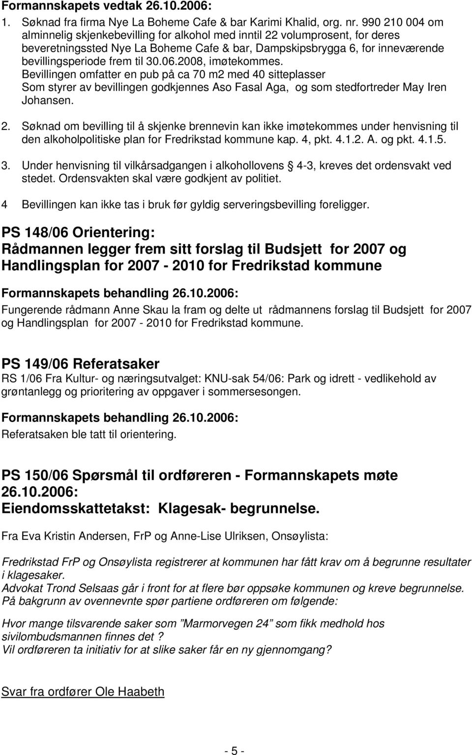 30.06.2008, imøtekommes. Bevillingen omfatter en pub på ca 70 m2 med 40 sitteplasser Som styrer av bevillingen godkjennes Aso Fasal Aga, og som stedfortreder May Iren Johansen. 2.