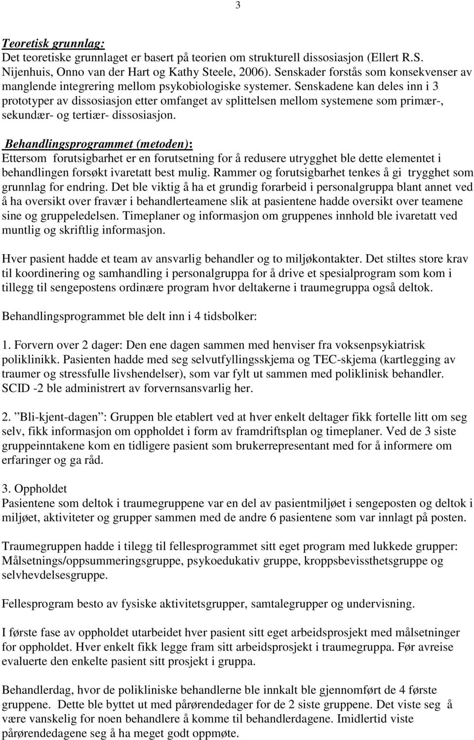 Senskadene kan deles inn i 3 prototyper av dissosiasjon etter omfanget av splittelsen mellom systemene som primær-, sekundær- og tertiær- dissosiasjon.