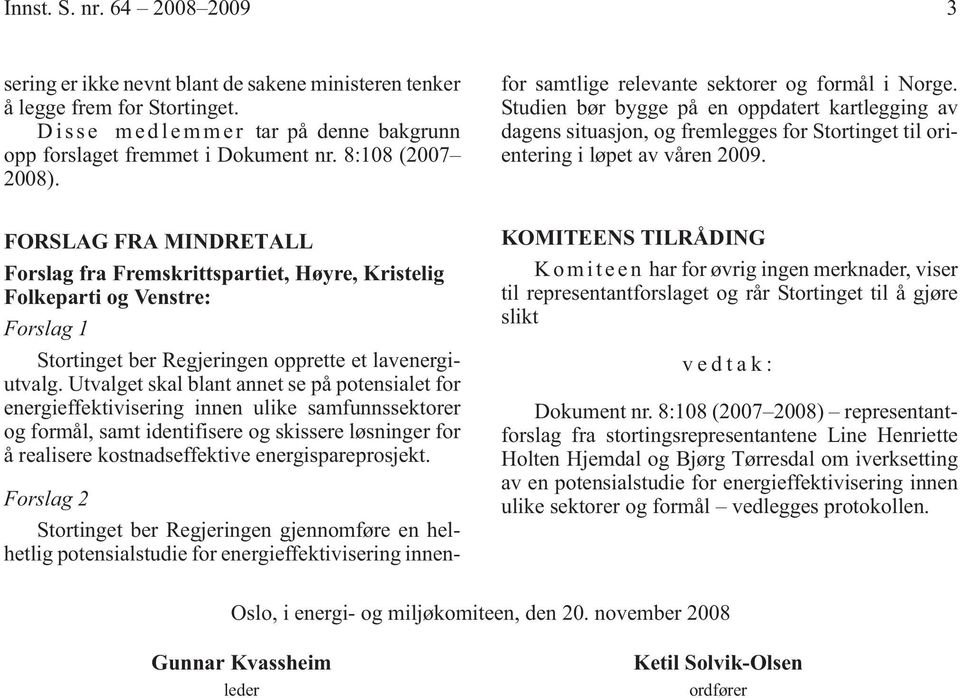 Studien bør bygge på en oppdatert kartlegging av dagens situasjon, og fremlegges for Stortinget til orientering i løpet av våren 2009.