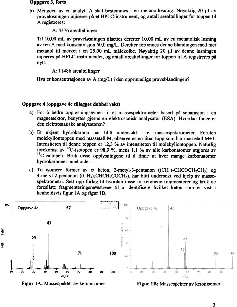 ml aven metanolisk løsning av ren A med konsentrasjon 50,0 mg/l. Deretter fortynnes denne blandingen med mer metanol til merket i en 25,00 ml målekolbe.