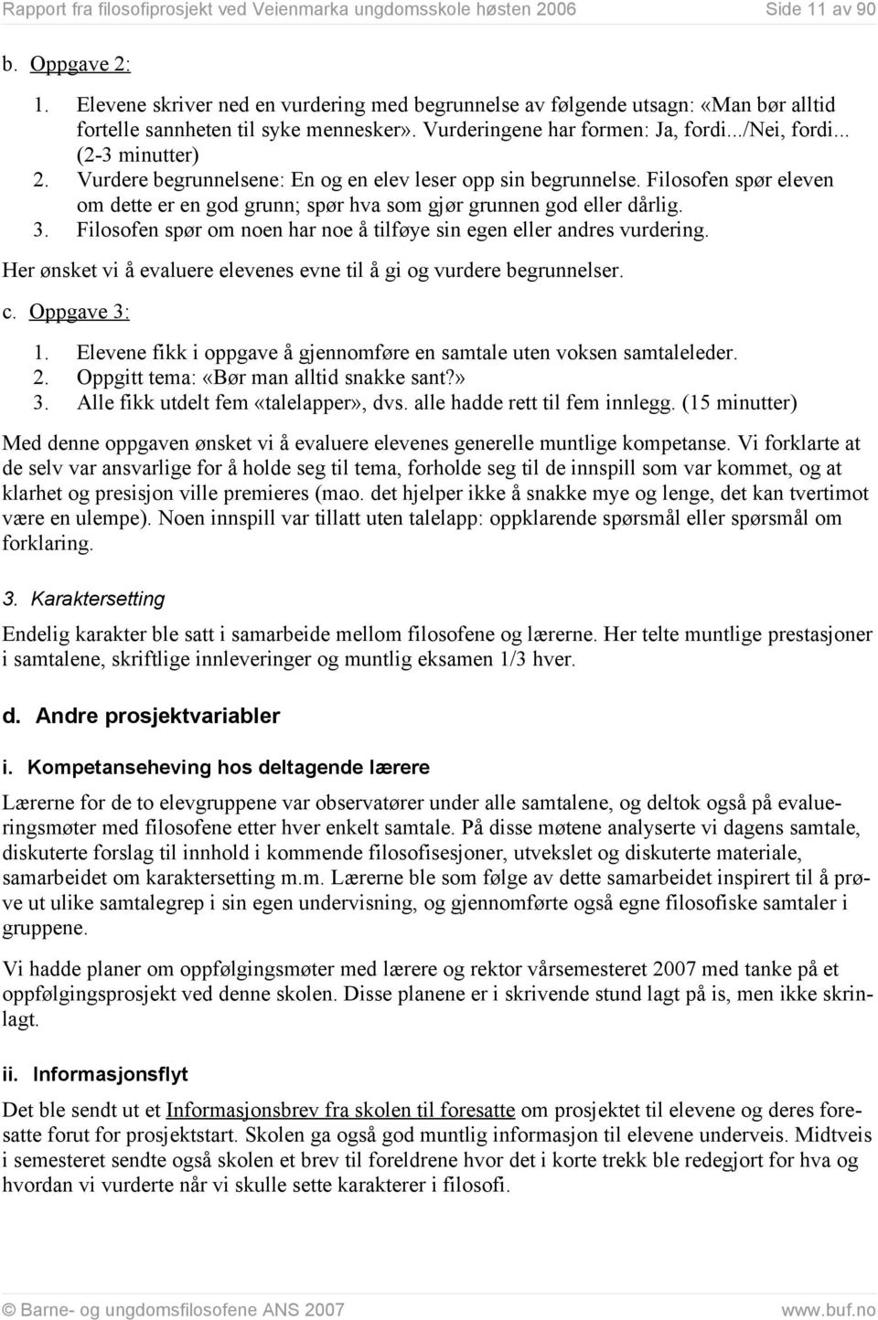 Vurdere begrunnelsene: En og en elev leser opp sin begrunnelse. Filosofen spør eleven om dette er en god grunn; spør hva som gjør grunnen god eller dårlig. 3.