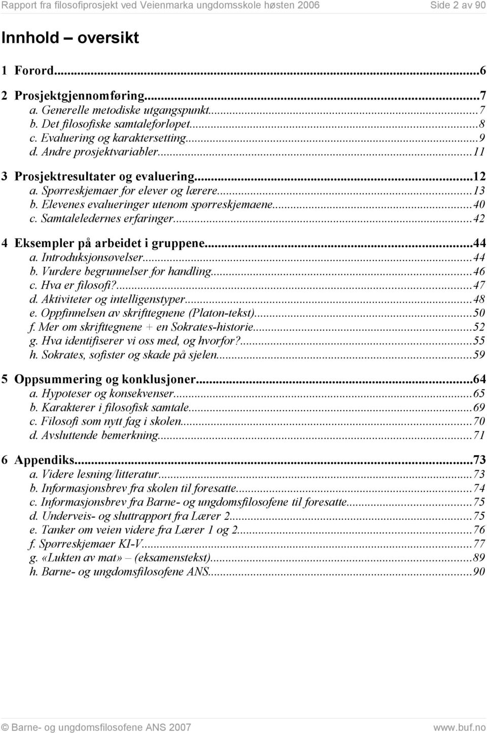 Elevenes evalueringer utenom spørreskjemaene...40 c. Samtaleledernes erfaringer...42 4 Eksempler på arbeidet i gruppene...44 a. Introduksjonsøvelser...44 b. Vurdere begrunnelser for handling...46 c.