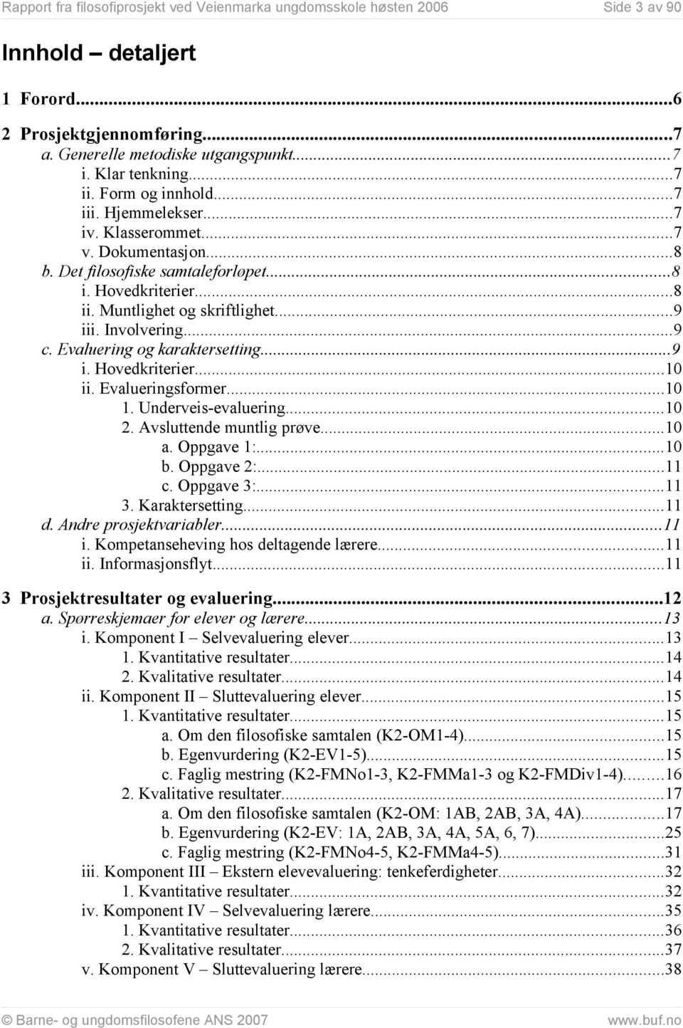 Involvering...9 c. Evaluering og karaktersetting...9 i. Hovedkriterier...10 ii. Evalueringsformer...10 1. Underveis-evaluering...10 2. Avsluttende muntlig prøve...10 a. Oppgave 1:...10 b. Oppgave 2:.