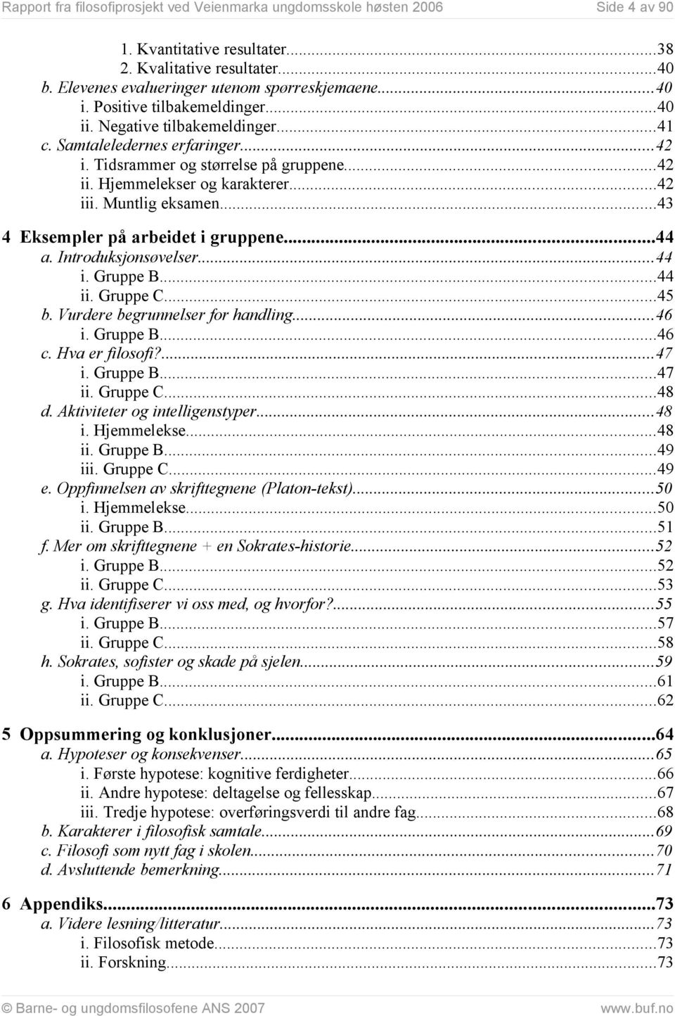 Muntlig eksamen...43 4 Eksempler på arbeidet i gruppene...44 a. Introduksjonsøvelser...44 i. Gruppe B...44 ii. Gruppe C...45 b. Vurdere begrunnelser for handling...46 i. Gruppe B...46 c.