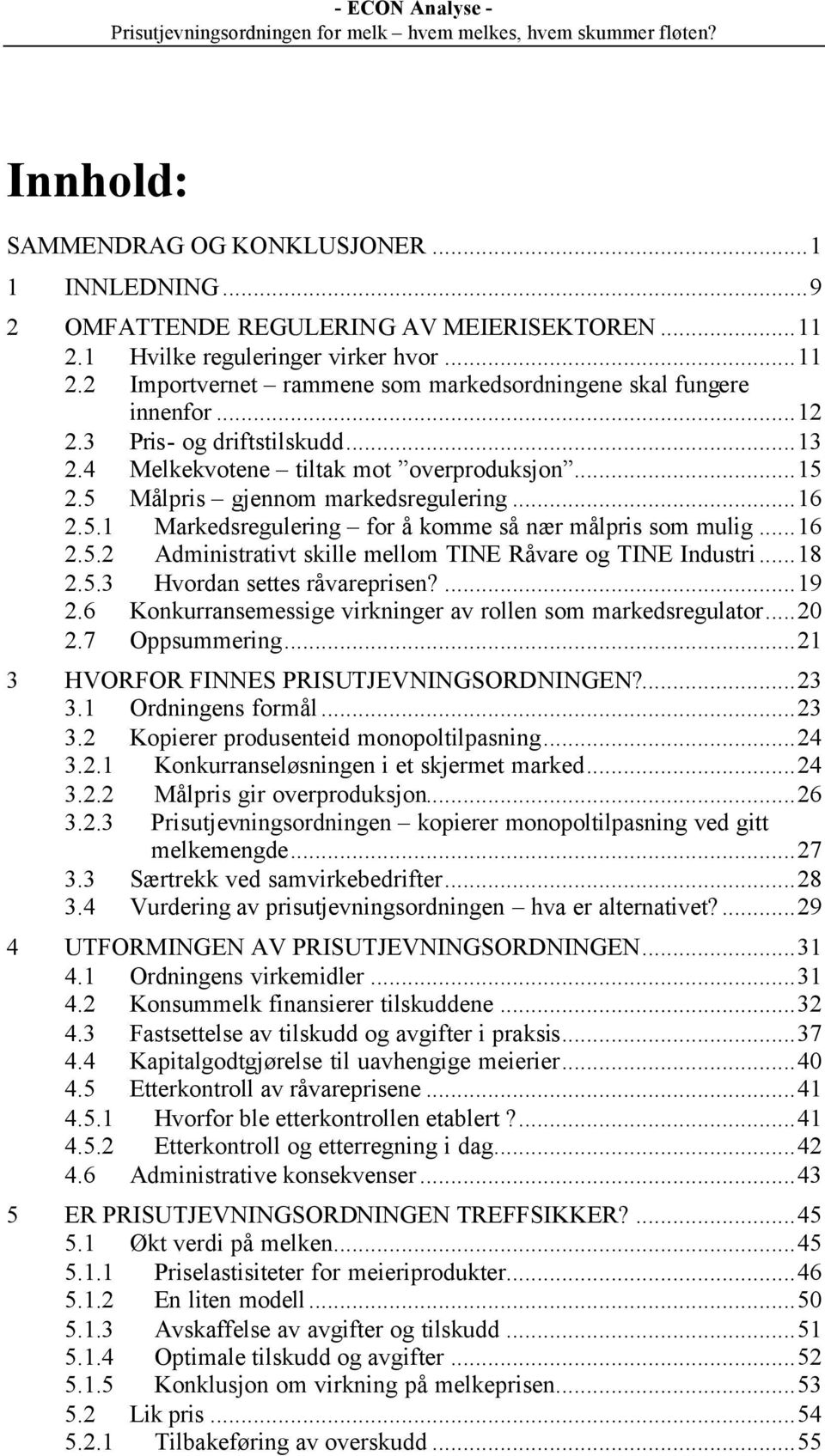 ..18 2.5.3 Hvordan settes råvareprisen?...19 2.6 Konkurransemessige virkninger av rollen som markedsregulator...20 2.7 Oppsummering...21 3 HVORFOR FINNES PRISUTJEVNINGSORDNINGEN?...23 3.