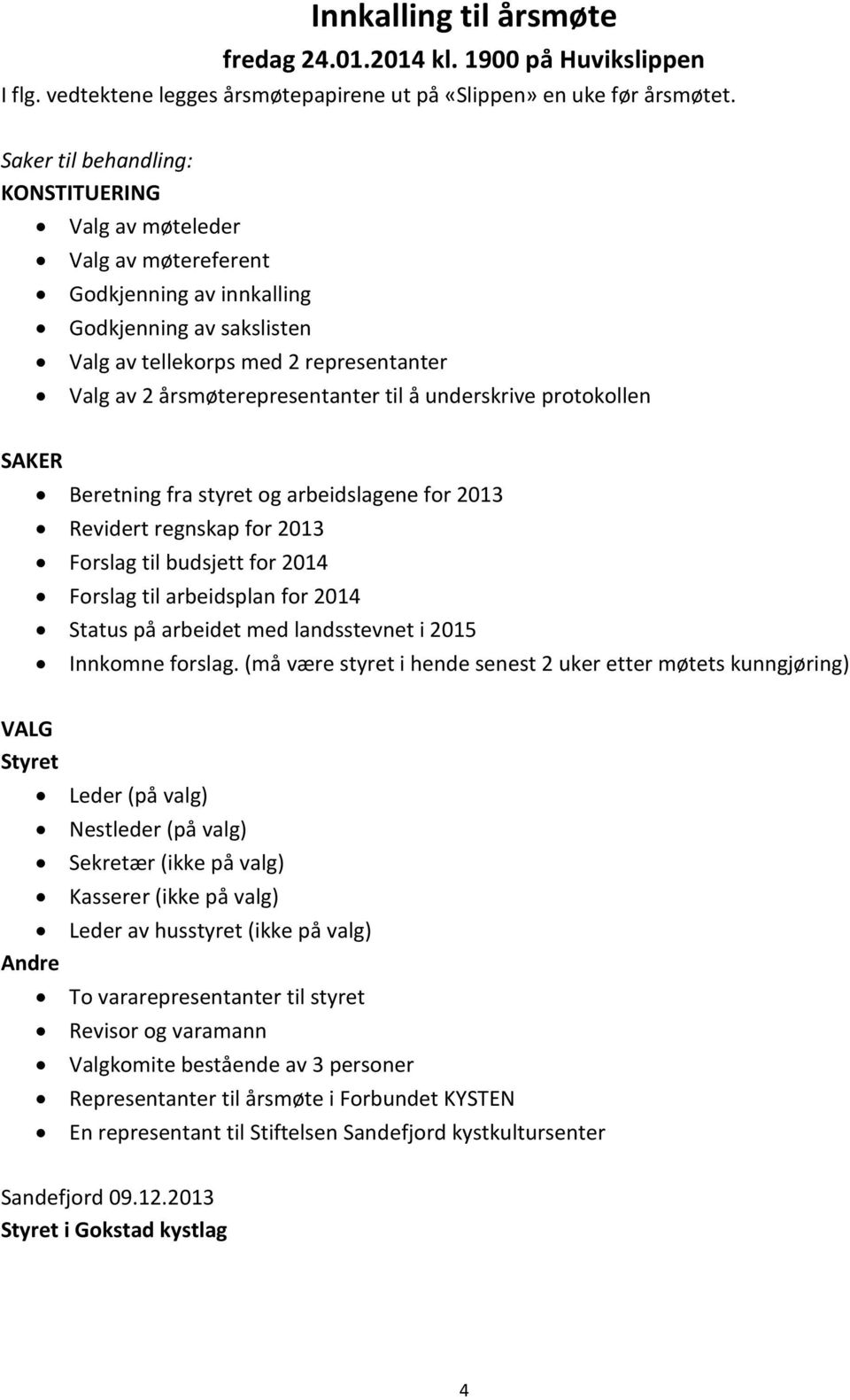 til å underskrive protokollen SAKER Beretning fra styret og arbeidslagene for 2013 Revidert regnskap for 2013 Forslag til budsjett for 2014 Forslag til arbeidsplan for 2014 Status på arbeidet med