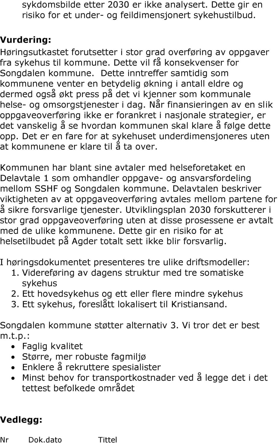 Dette inntreffer samtidig som kommunene venter en betydelig økning i antall eldre og dermed også økt press på det vi kjenner som kommunale helse- og omsorgstjenester i dag.