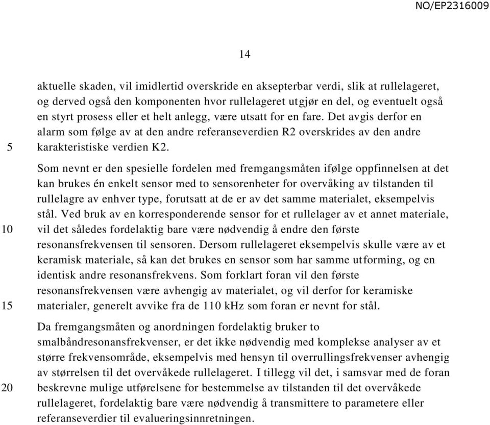 Som nevnt er den spesielle fordelen med fremgangsmåten ifølge oppfinnelsen at det kan brukes én enkelt sensor med to sensorenheter for overvåking av tilstanden til rullelagre av enhver type,