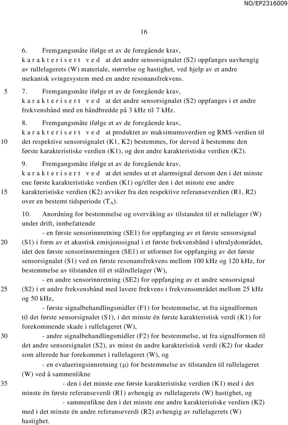 Fremgangsmåte ifølge et av de foregående krav, k a r a k t e r i s e r t v e d at det andre sensorsignalet (S2) oppfanges i et andre frekvensbånd med en båndbredde på 3 khz til 7 khz. 8.