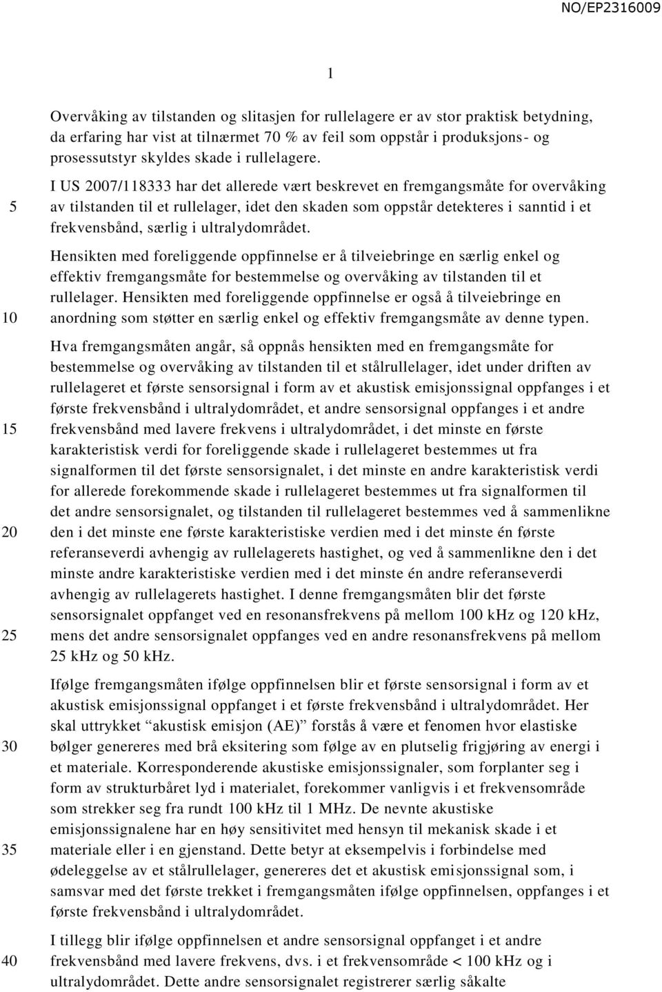 2 3 I US 07/118333 har det allerede vært beskrevet en fremgangsmåte for overvåking av tilstanden til et rullelager, idet den skaden som oppstår detekteres i sanntid i et frekvensbånd, særlig i