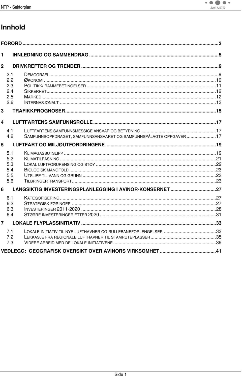 ..17 5 LUFTFART OG MILJØUTFORDRINGENE...19 5.1 KLIMAGASSUTSLIPP...19 5.2 KLIMATILPASNING...21 5.3 LOKAL LUFTFORURENSING OG STØY...22 5.4 BIOLOGISK MANGFOLD...23 5.5 UTSLIPP TIL VANN OG GRUNN...23 5.6 TILBRINGERTRANSPORT.