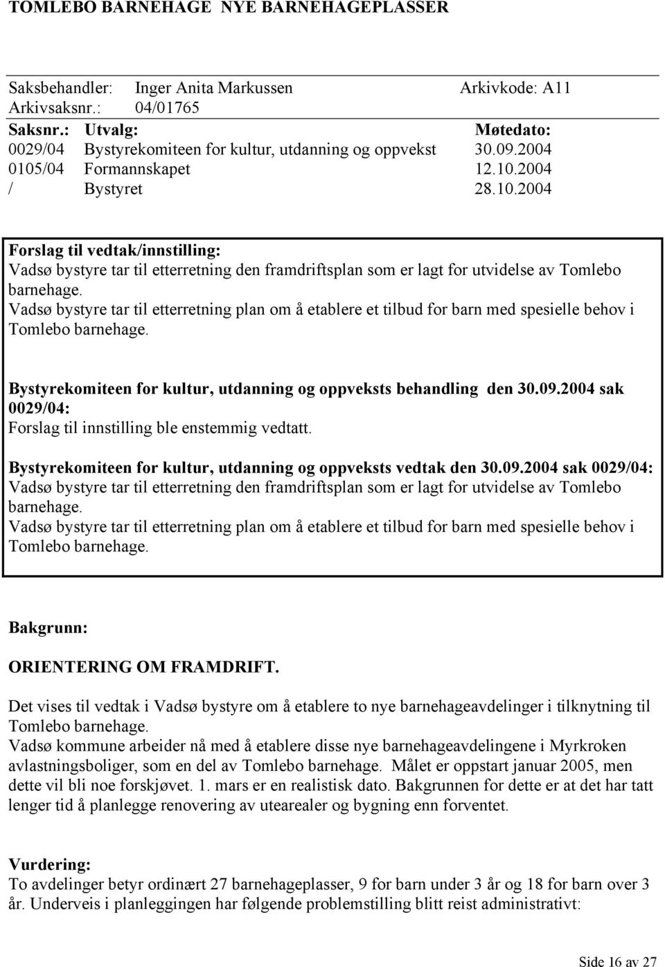 /04 Formannskapet 12.10.2004 / Bystyret 28.10.2004 Forslag til vedtak/innstilling: Vadsø bystyre tar til etterretning den framdriftsplan som er lagt for utvidelse av Tomlebo barnehage.