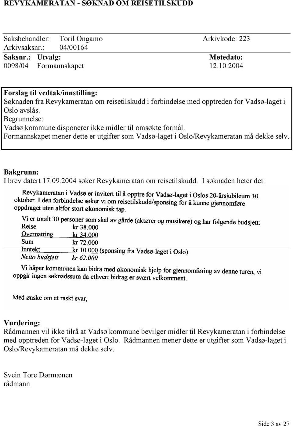 Begrunnelse: Vadsø kommune disponerer ikke midler til omsøkte formål. Formannskapet mener dette er utgifter som Vadsø-laget i Oslo/Revykameratan må dekke selv. Bakgrunn: I brev datert 17.09.