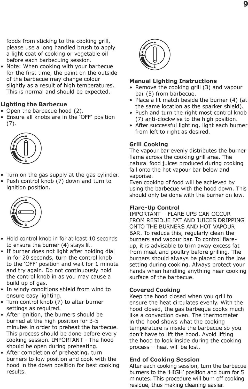 Lighting the Barbecue Open the barbecue hood (2). Ensure all knobs are in the OFF position (7). Turn on the gas supply at the gas cylinder. Push control knob (7) down and turn to ignition position.